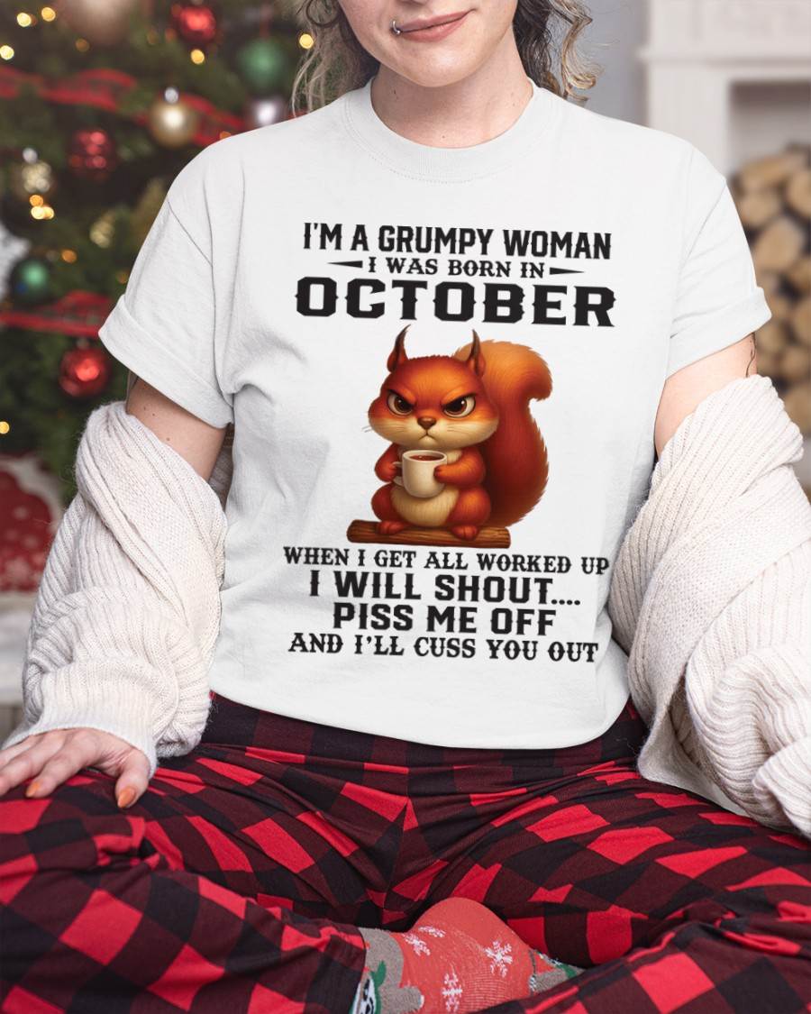 OCTOBER - I'M A GRUMPY WOMAN WHEN I GET ALL WORKED UP I WILL SHOUT PISS ME OFF AND I’LL CUSS YOU OUT - FOR WOMEN - TLEE10 (SKU09-93-10)
