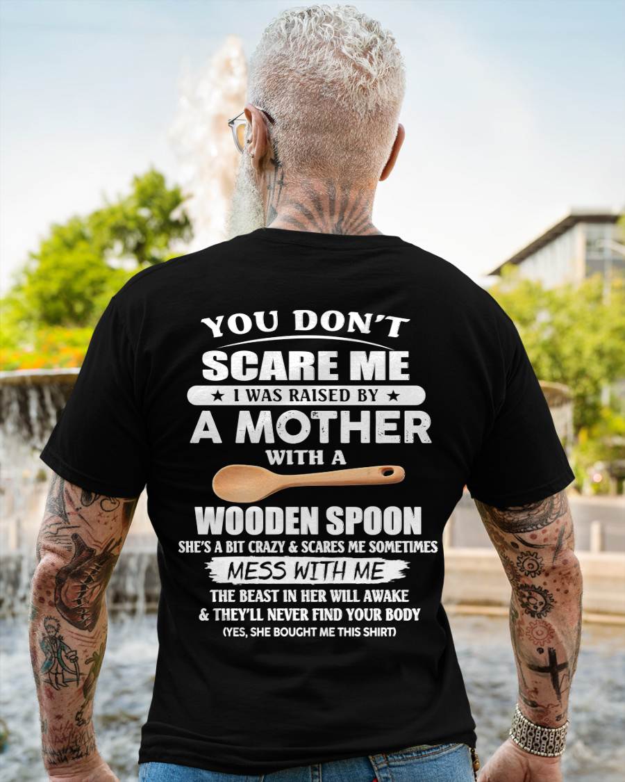 You Don't Scare Me I Was Raised By A Mother With A Wooden Spoon - Gift From Mom - TLEE00 (SKU07-82-00)
