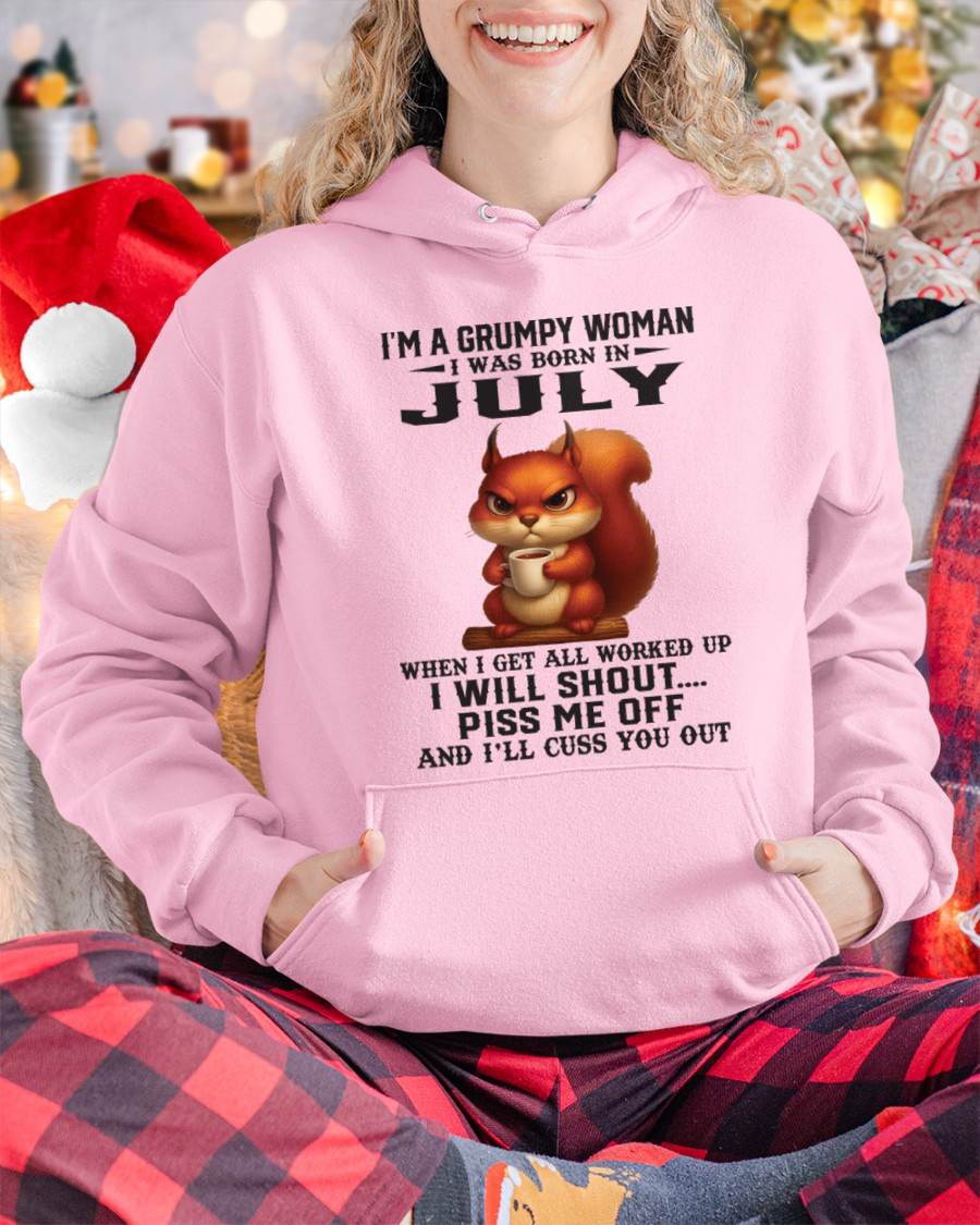 JULY - I'M A GRUMPY WOMAN WHEN I GET ALL WORKED UP I WILL SHOUT PISS ME OFF AND I’LL CUSS YOU OUT - FOR WOMEN - TLEE07 (SKU09-93-07)