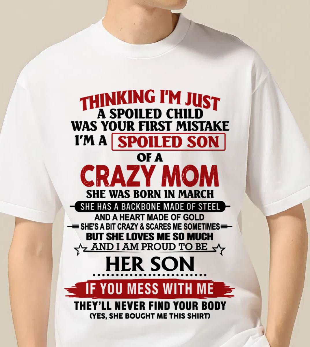 MARCH - THINKING I'M JUST A SPOILED CHILD WAS YOUR FIRST MISTAKE I'M A SPOILED SON OF A CRAZY MOM - FROM MOM - TLEE03 (SKU26T-01180-03)