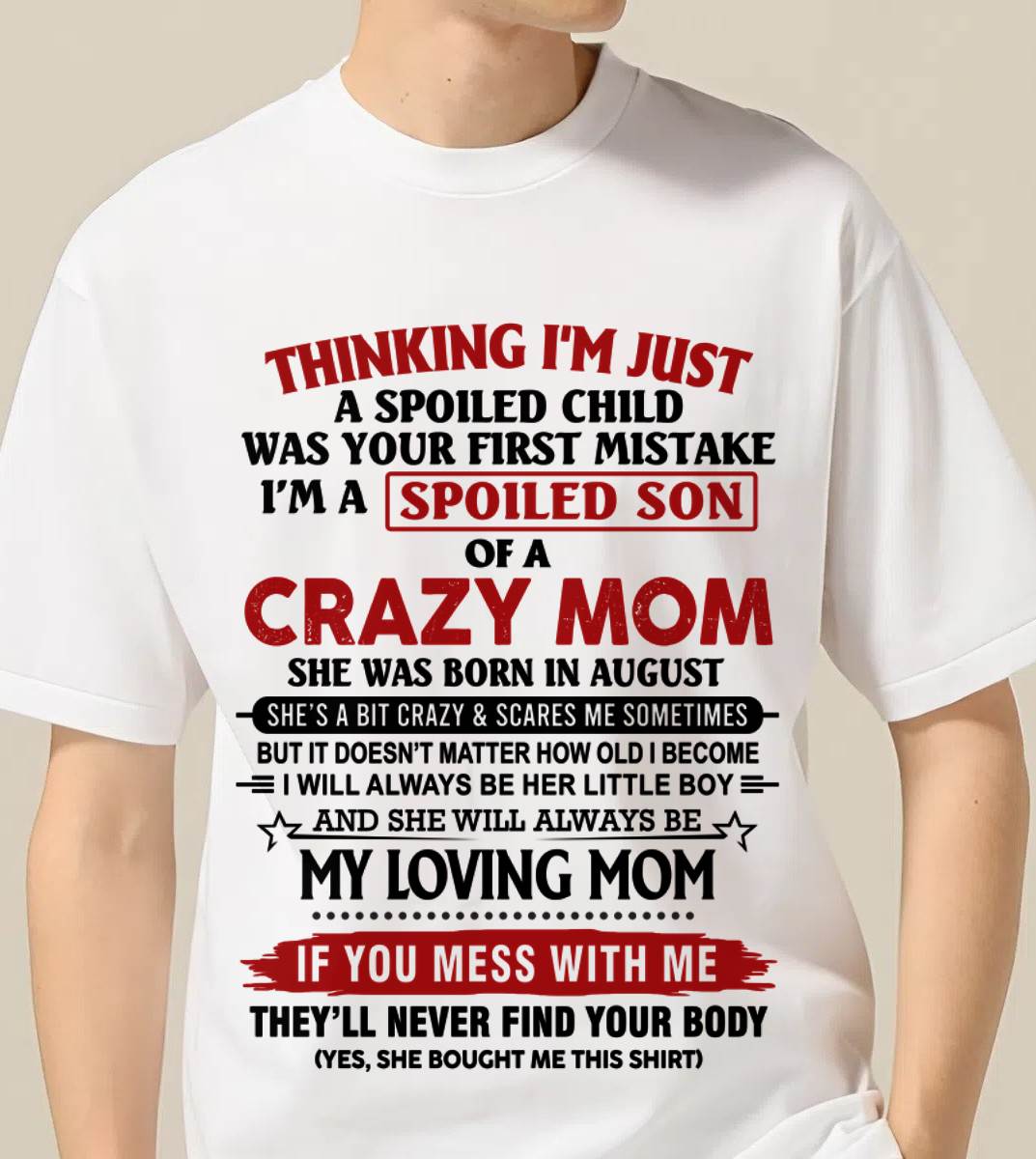 AUGUST - THINKING I’M JUST A SPOILED CHILD WAS YOUR FIRST MISTAKE  I’M A SPOILED SON OF A CRAZY MOM - FROM MOM - TLEE08 (SKU2602-06-08)